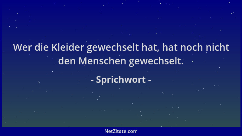 Sprichwort - Wer die Kleider gewechselt hat, hat noch nicht den Menschen gewechselt....