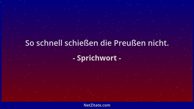 Sprichwort - So schnell schießen die Preußen nicht....