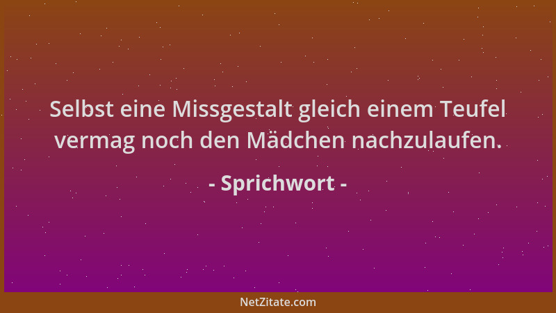 Sprichwort - Selbst eine Missgestalt gleich einem Teufel vermag noch den Mädchen nachzulaufen....