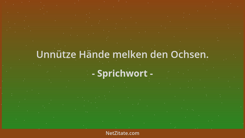Sprichwort - Unnütze Hände melken den Ochsen....