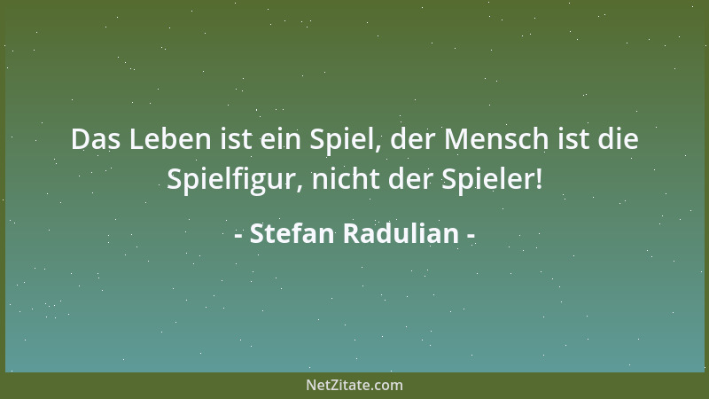 Stefan Radulian - Das Leben ist ein Spiel, der Mensch ist die Spielfigur, nicht der Spieler!...