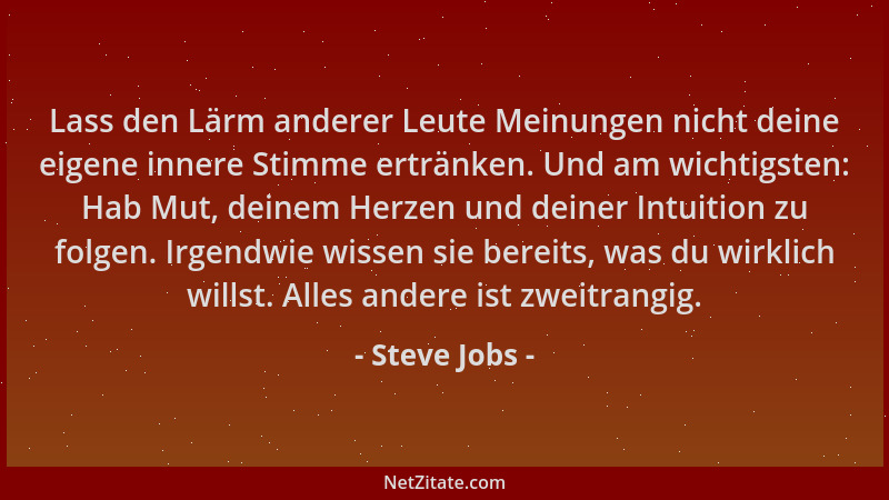 Steve Jobs - Lass den Lärm anderer Leute Meinungen nicht deine eigene innere Stimme ertränken. Und am wichtigsten: Hab Mut,...