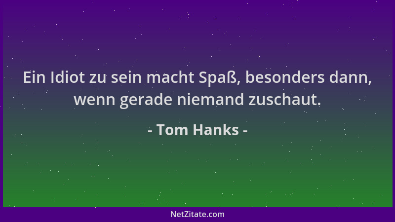 Tom Hanks - Ein Idiot zu sein macht Spaß, besonders dann, wenn gerade niemand zuschaut....