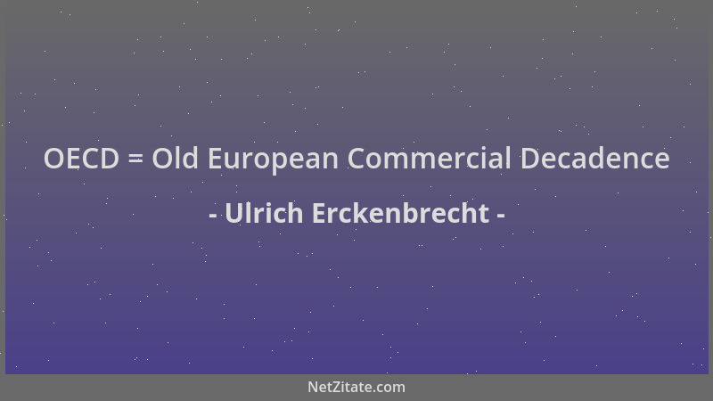 Ulrich Erckenbrecht - OECD = Old European Commercial Decadence...
