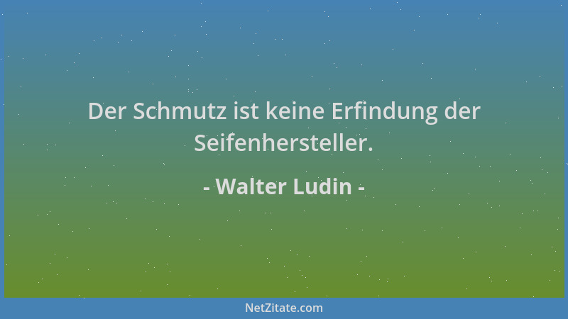 Walter Ludin - Der Schmutz ist keine Erfindung der Seifenhersteller....