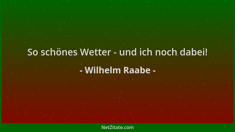 Wilhelm Raabe - So schönes Wetter - und ich noch dabei!...