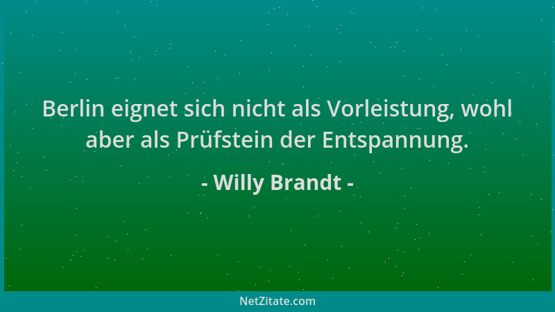 Willy Brandt - Berlin eignet sich nicht als Vorleistung, wohl aber als Prüfstein der Entspannung....