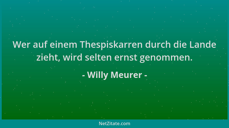 Willy Meurer - Wer auf einem Thespiskarren durch die Lande zieht, wird selten ernst genommen....