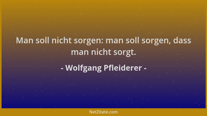 Wolfgang Pfleiderer - Man soll nicht sorgen: man soll sorgen, dass man nicht sorgt....
