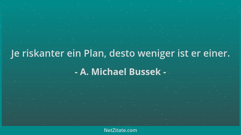 A. Michael Bussek - Je riskanter ein Plan, desto weniger ist er einer....