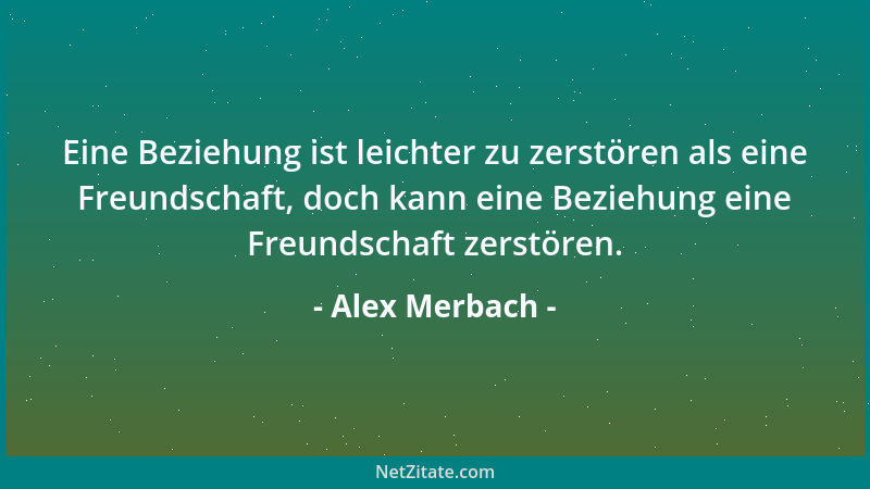 Alex Merbach - Eine Beziehung ist leichter zu zerstören als eine Freundschaft, doch kann eine Beziehung eine Freundschaft z...