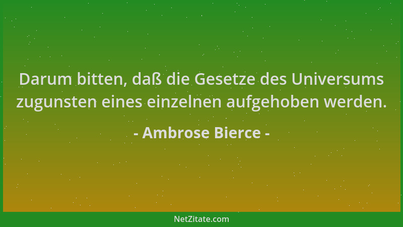 Ambrose Bierce - Darum bitten, daß die Gesetze des Universums zugunsten eines einzelnen aufgehoben werden....