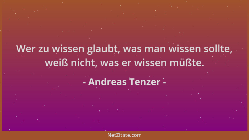 Andreas Tenzer - Wer zu wissen glaubt, was man wissen sollte, weiß nicht, was er wissen müßte....
