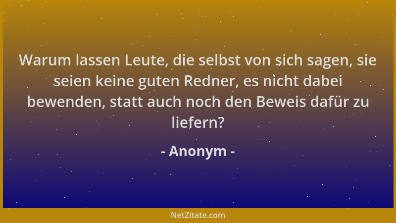 Anonym - Warum lassen Leute, die selbst von sich sagen, sie seien keine guten Redner, es nicht dabei bewenden, statt auch n...