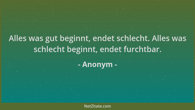 Anonym - Alles was gut beginnt, endet schlecht. Alles was schlecht beginnt, endet furchtbar....