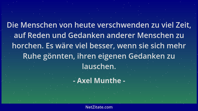 Axel Munthe - Die Menschen von heute verschwenden zu viel Zeit, auf Reden und Gedanken anderer Menschen zu horchen. Es wäre...