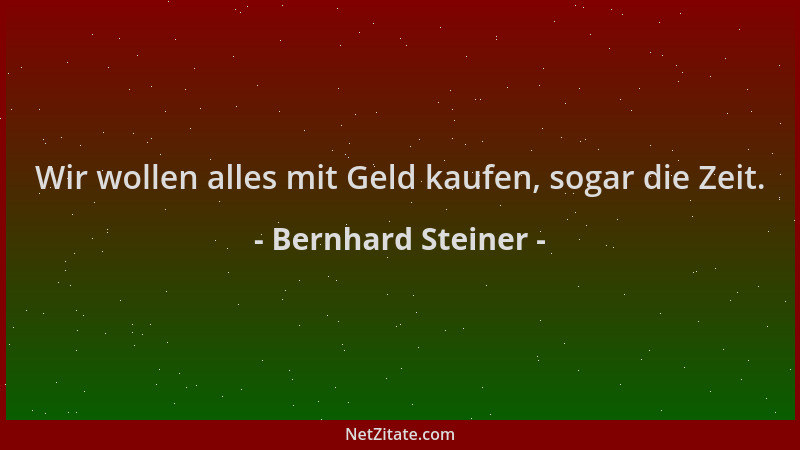 Bernhard Steiner - Wir wollen alles mit Geld kaufen, sogar die Zeit....