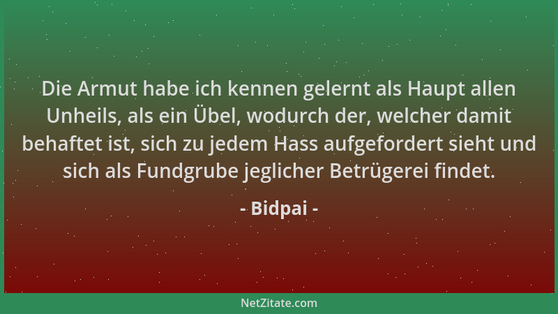 Bidpai - Die Armut habe ich kennen gelernt als Haupt allen Unheils, als ein Übel, wodurch der, welcher damit behaftet ist,...