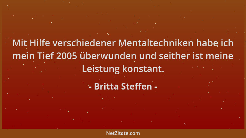 Britta Steffen - Mit Hilfe verschiedener Mentaltechniken habe ich mein Tief 2005 überwunden und seither ist meine Leistung...