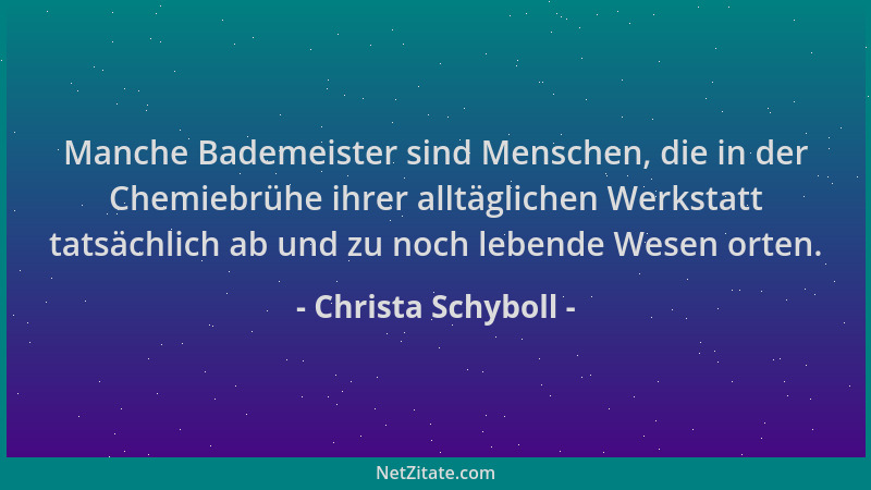 Christa Schyboll - Manche Bademeister sind Menschen, die in der Chemiebrühe ihrer alltäglichen Werkstatt tatsächlich ab und...