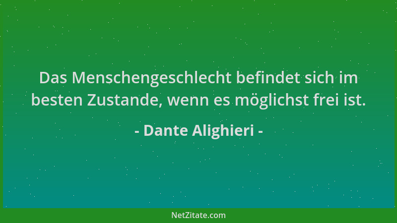 Dante Alighieri - Das Menschengeschlecht befindet sich im besten Zustande, wenn es möglichst frei ist....