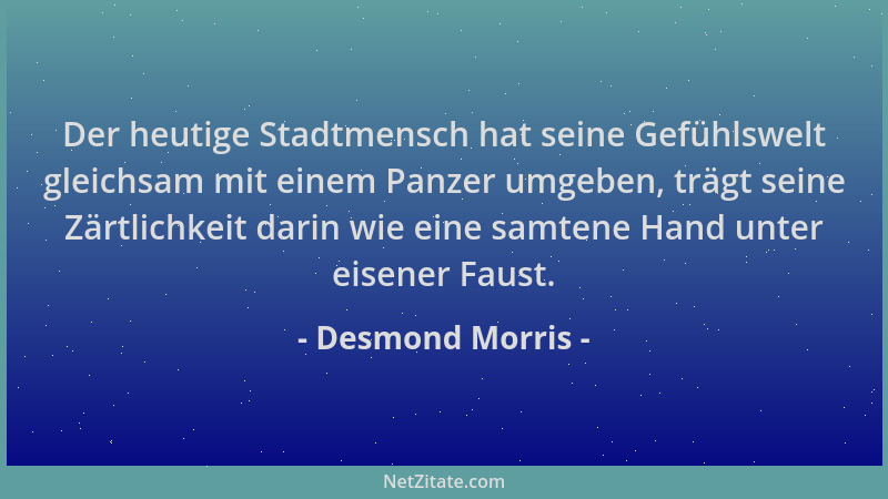 Desmond Morris - Der heutige Stadtmensch hat seine Gefühlswelt gleichsam mit einem Panzer umgeben, trägt seine Zärtlichkeit...
