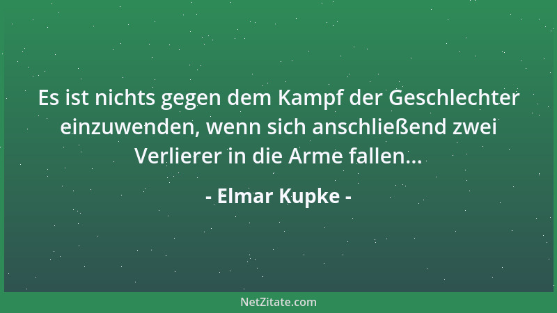 Elmar Kupke - Es ist nichts gegen dem Kampf der Geschlechter einzuwenden, wenn sich anschließend zwei Verlierer in die Arme...