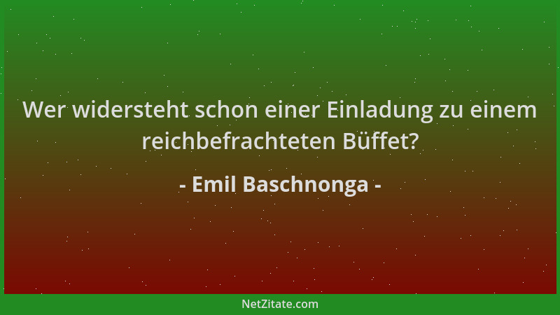 Emil Baschnonga - Wer widersteht schon einer Einladung zu einem reichbefrachteten Büffet?...