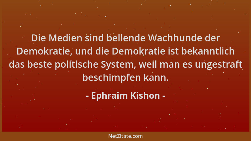 Ephraim Kishon - Die Medien sind bellende Wachhunde der Demokratie, und die Demokratie ist bekanntlich das beste politische...