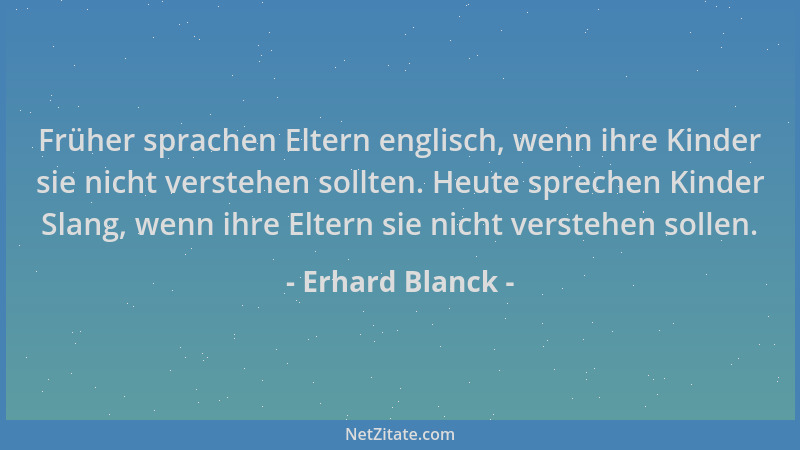 Erhard Blanck - Früher sprachen Eltern englisch, wenn ihre Kinder sie nicht verstehen sollten. Heute sprechen Kinder Slang,...