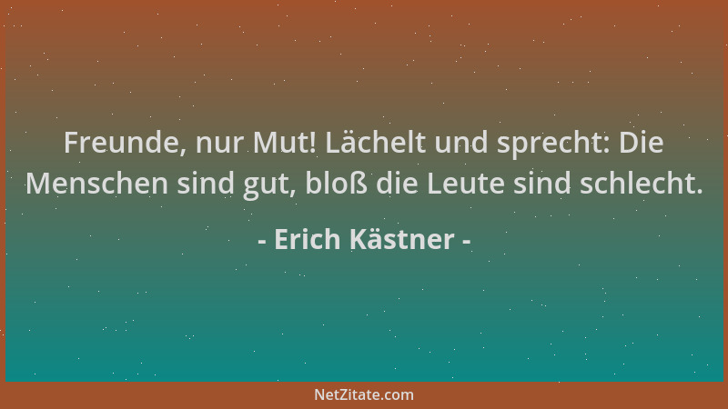 Erich Kästner - Freunde, nur Mut! Lächelt und sprecht: Die Menschen sind gut, bloß die Leute sind schlecht....