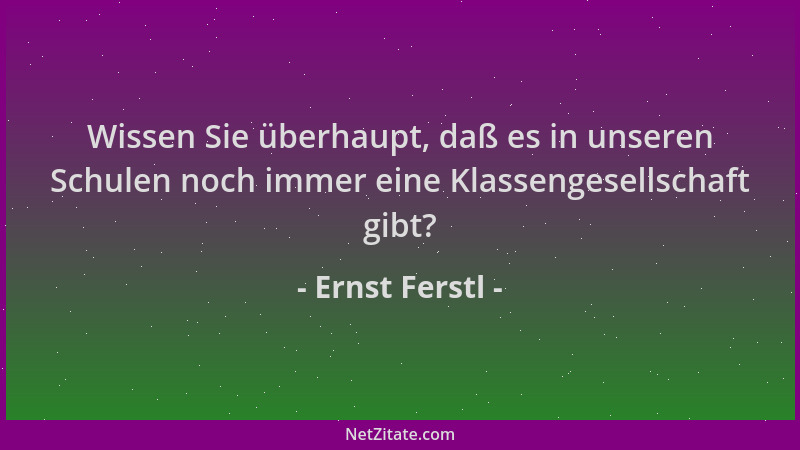 Ernst Ferstl - Wissen Sie überhaupt, daß es in unseren Schulen noch immer eine Klassengesellschaft gibt?...