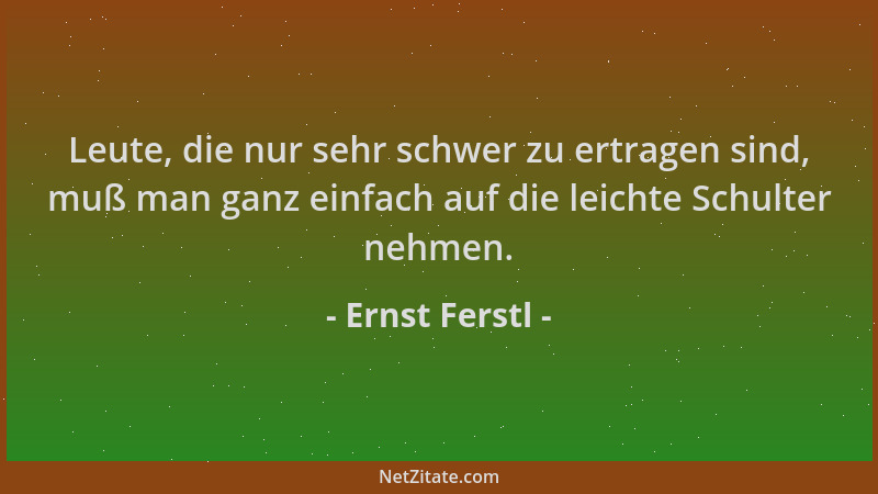 Ernst Ferstl - Leute, die nur sehr schwer zu ertragen sind, muß man ganz einfach auf die leichte Schulter nehmen....