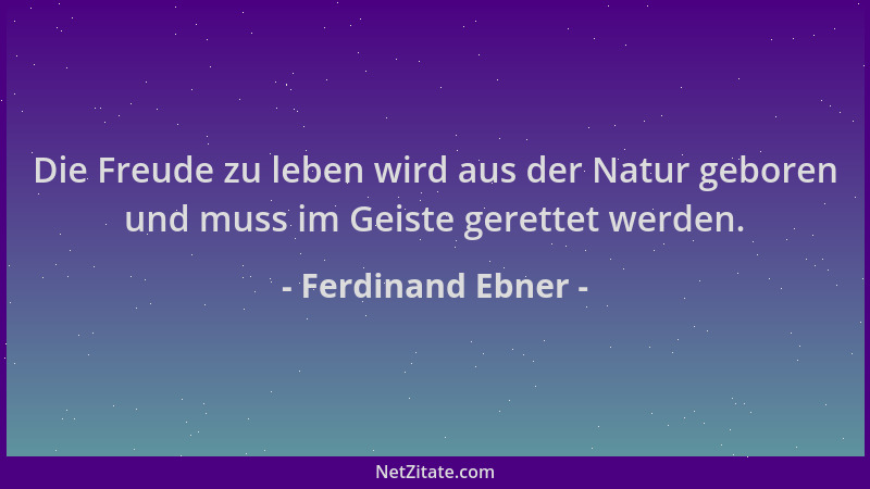 Ferdinand Ebner - Die Freude zu leben wird aus der Natur geboren und muss im Geiste gerettet werden....