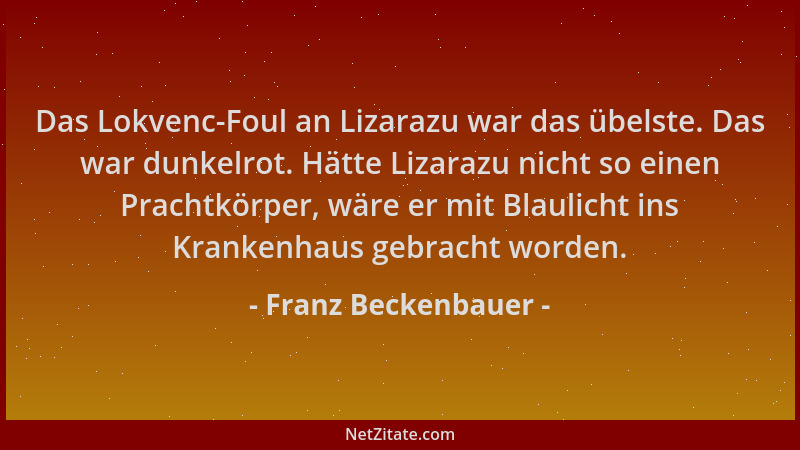 Franz Beckenbauer - Das Lokvenc-Foul an Lizarazu war das übelste. Das war dunkelrot. Hätte Lizarazu nicht so einen Prachtkö...