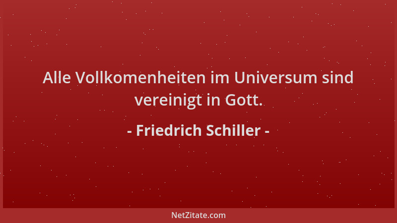 Friedrich Schiller - Alle Vollkomenheiten im Universum sind vereinigt in Gott....