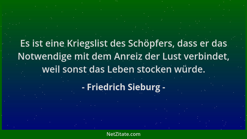 Friedrich Sieburg - Es ist eine Kriegslist des Schöpfers, dass er das Notwendige mit dem Anreiz der Lust verbindet, weil so...