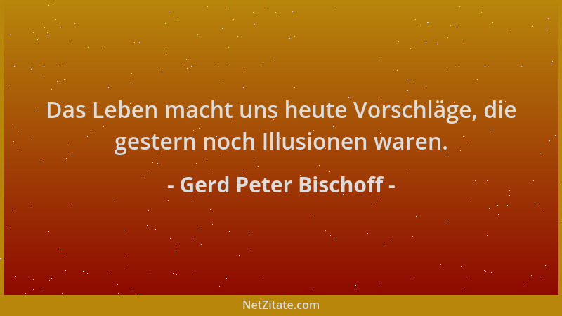 Gerd Peter Bischoff - Das Leben macht uns heute Vorschläge, die gestern noch Illusionen waren....