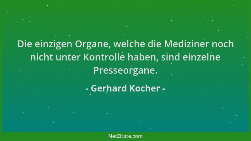 Gerhard Kocher - Die einzigen Organe, welche die Mediziner noch nicht unter Kontrolle haben, sind einzelne Presseorgane....