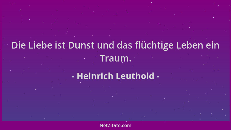 Heinrich Leuthold - Die Liebe ist Dunst und das flüchtige Leben ein Traum....