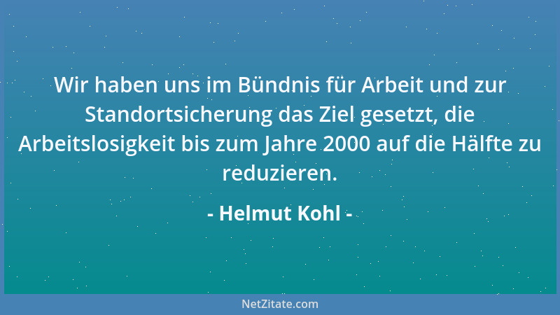 Helmut Kohl - Wir haben uns im Bündnis für Arbeit und zur Standortsicherung das Ziel gesetzt, die Arbeitslosigkeit bis zum...