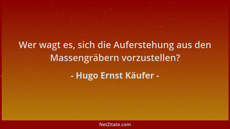 Hugo Ernst Käufer - Wer wagt es, sich die Auferstehung aus den Massengräbern vorzustellen?...