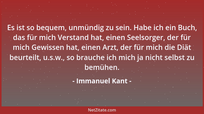 Immanuel Kant - Es ist so bequem, unmündig zu sein. Habe ich ein Buch, das für mich Verstand hat, einen Seelsorger, der für...
