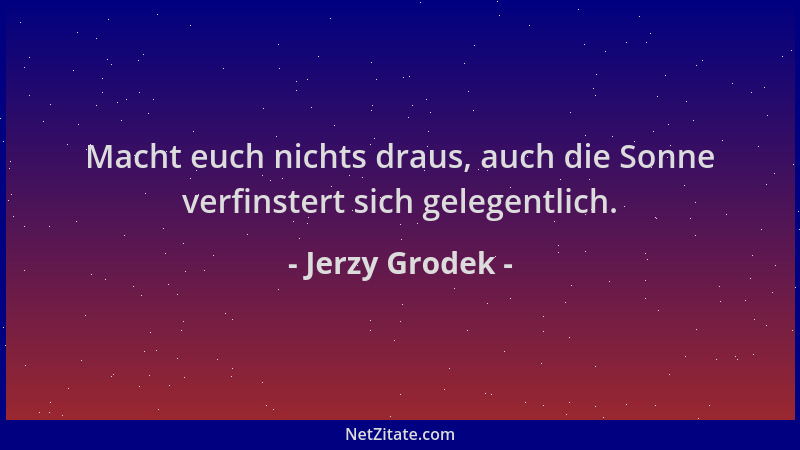 Jerzy Grodek - Macht euch nichts draus, auch die Sonne verfinstert sich gelegentlich....