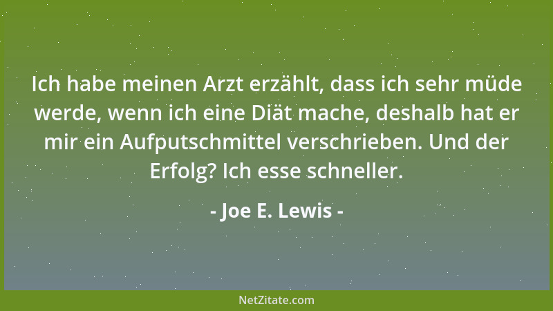 Joe E. Lewis - Ich habe meinen Arzt erzählt, dass ich sehr müde werde, wenn ich eine Diät mache, deshalb hat er mir ein Auf...