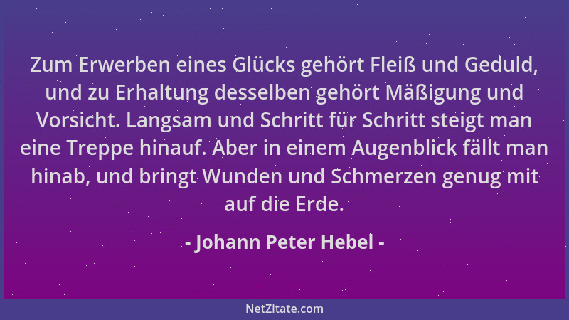 Johann Peter Hebel - Zum Erwerben eines Glücks gehört Fleiß und Geduld, und zu Erhaltung desselben gehört Mäßigung und Vors...