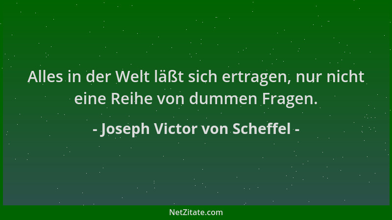 Joseph Victor von Scheffel - Alles in der Welt läßt sich ertragen, nur nicht eine Reihe von dummen Fragen....
