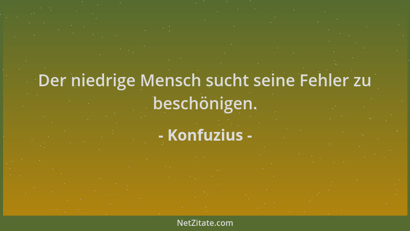 Konfuzius - Der niedrige Mensch sucht seine Fehler zu beschönigen....