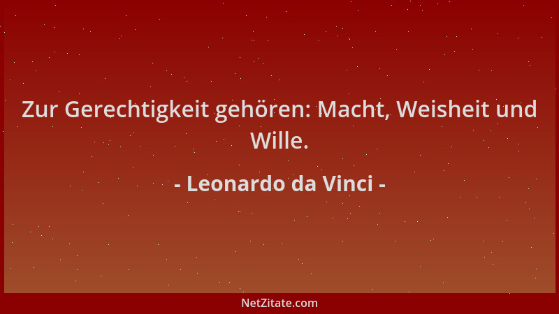 Leonardo da Vinci - Zur Gerechtigkeit gehören: Macht, Weisheit und Wille....