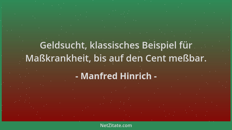 Manfred Hinrich - Geldsucht, klassisches Beispiel für Maßkrankheit, bis auf den Cent meßbar....